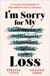 I'm Sorry for My Loss: An Urgent Examination of Reproductive Care in America by Rebecca Little and Colleen Long book cover