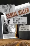 Raised by a Serial Killer: Discovering the Truth About My Father by April Balascio book cover