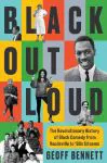 Black Out Loud: The Revolutionary History of Black Comedy from Vaudeville to '90s Sitcoms by Geoff Bennett